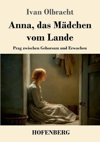 Anna, das Mädchen vom Lande: Prag zwischen Gehorsam und Erwachen