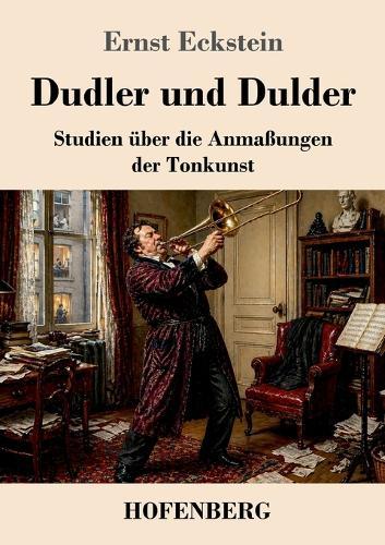 Dudler und Dulder: Studien über die Anmaßungen der Tonkunst