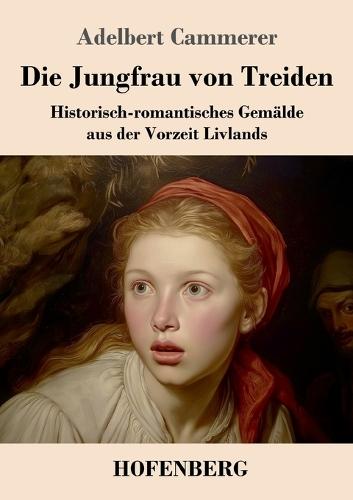 Die Jungfrau von Treiden: Historisch-romantisches Gemälde aus der Vorzeit Livlands