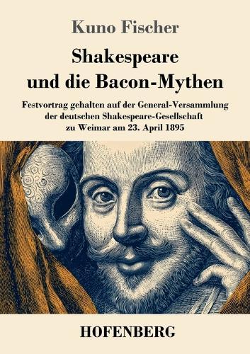 Shakespeare und die Bacon-Mythen: Festvortrag gehalten auf der General-Versammlung der deutschen Shakespeare-Gesellschaft zu Weimar am 23. April 1895