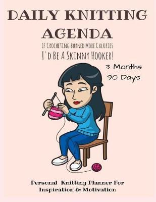Daily Knitting Agenda (3 Months, 90 Days): Personal Knitting Planner For Inspiration & Motivation