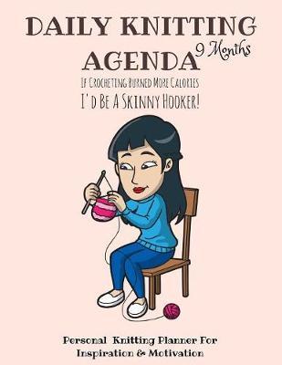 Daily Knitting Agenda (9 Months): Personal Knitting Planner For Inspiration & Motivation
