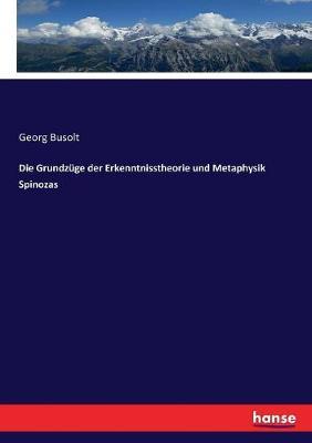 Die Grundzüge der Erkenntnisstheorie und Metaphysik Spinozas