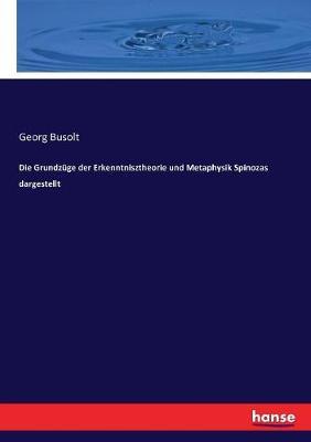 Die Grundzüge der Erkenntnisztheorie und Metaphysik Spinozas dargestellt