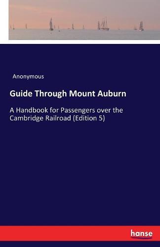 Guide Through Mount Auburn: A Handbook for Passengers over the Cambridge Railroad (Edition 5)