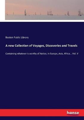 A new Collection of Voyages, Discoveries and Travels: Containing whatever is worthy of Notice, in Europe, Asia, Africa... Vol. V