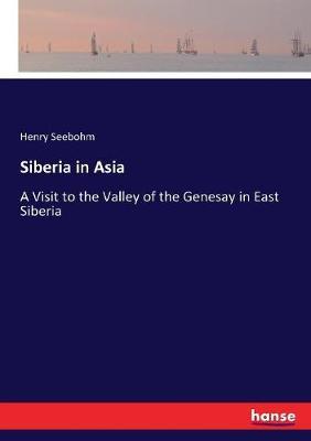 Siberia in Asia: A Visit to the Valley of the Genesay in East Siberia