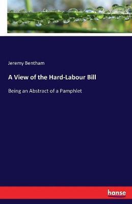 A View of the Hard-Labour Bill: Being an Abstract of a Pamphlet