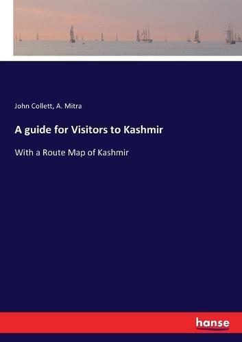 A guide for Visitors to Kashmir: With a Route Map of Kashmir