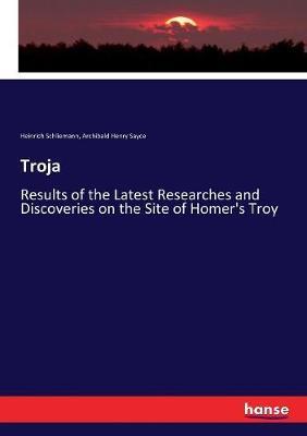 Troja: Results of the Latest Researches and Discoveries on the Site of Homer's Troy