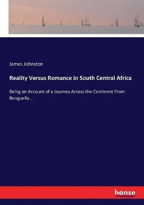 Reality Versus Romance in South Central Africa: Being an Account of a Journey Across the Continent From Benguella...