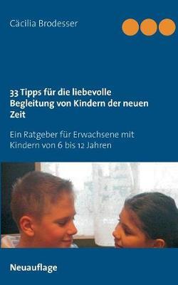 33 Tipps für die liebevolle Begleitung von Kindern der neuen Zeit: Ein Ratgeber für Erwachsene mit Kindern von 6 bis 12 Jahren