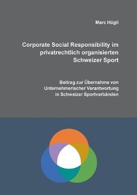 Corporate Social Responsibility im privatrechtlich organisierten Schweizer Sport: Beitrag zur Übernahme von unternehmerischer Verantwortung in Schweizer Sportverbänden