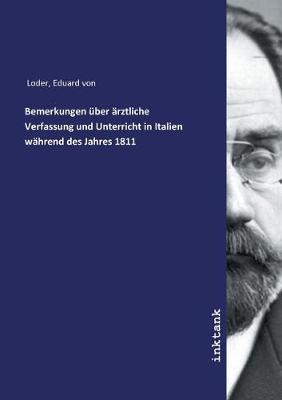 Bemerkungen uber arztliche Verfassung und Unterricht in Italien wahrend des Jahres 1811