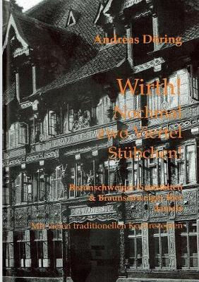 Wirth! Nochmal zwo Viertel Stübchen!: Braunschweiger Gaststätten & Braunschweiger Bier damals