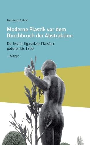 Moderne Plastik vor dem Durchbruch der Abstraktion: Die letzten figurativen Klassiker, geboren bis 1900