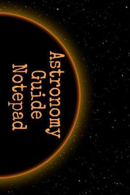 Astronomy Guide Notepad: Comprehensive Planets Notebook with Astro Physics Record Diary For Notes & Research - 6x9, 120 Lined College Ruled Pages Astro Lab Note Book