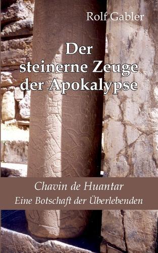 Der steinerne Zeuge der Apokalypse: Chavin de Huantar. Eine Botschaft der Überlebenden