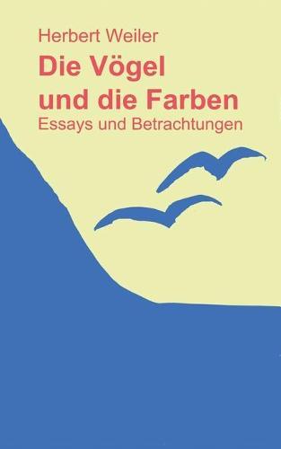 Die Vögel und die Farben: Essays und Betrachtungen