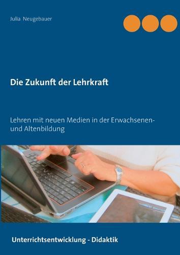 Die Zukunft der Lehrkraft: Lehren mit neuen Medien in der Erwachsenen- und Altenbildung