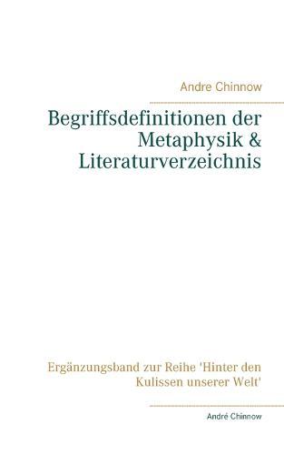 Begriffsdefinitionen der Metaphysik & Literaturverzeichnis: Erganzungsband zur Reihe 'Hinter den Kulissen unserer Welt'