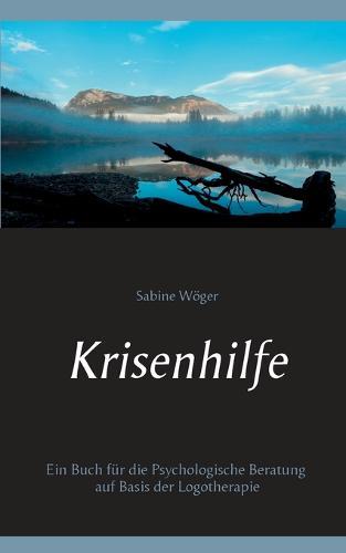 Krisenhilfe: Ein Buch für die Psychologische Beratung auf Basis der Logotherapie