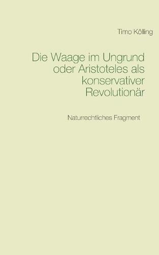 Die Waage im Ungrund oder Aristoteles als konservativer Revolutionär: Naturrechtliches Fragment