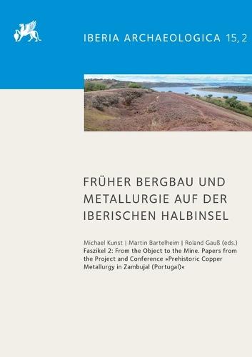Fruher Bergbau Und Metallurgie Auf Der Iberischen Halbinsel: From the Object to the Mine. Papers from the Project and the Conference 'Prehistoric Copper Metallurgy in Zambujal (Portugal)'