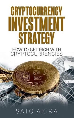 Cryptocurrency Investment Strategy: How To Get Rich With Cryptocurrencies