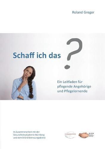 Schaff ich das?: Ein Leitfaden für pflegende Angehörige und Pflegelernende