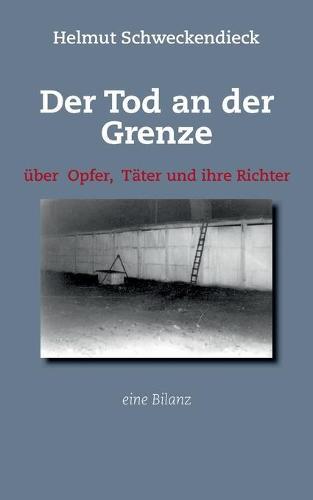 Der Tod an der Grenze: Über Opfer, Täter und ihre Richter - Eine Bilanz