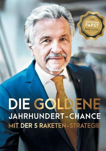 Die goldene Jahrhundert Chance mit der 5 Raketen Strategie: Geniale Anlage-Chancen für Gold - Silber - Platin - Rhodium - Palladium