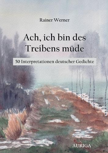 Ach, ich bin des Treibens müde: 50 Interpretationen deutscher Gedichte
