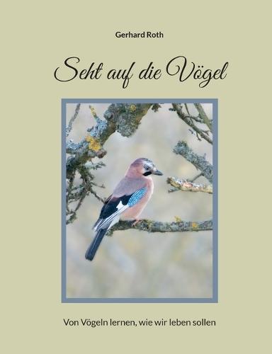 Seht auf die Vögel: Von Vögeln lernen, wie wir leben sollen