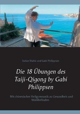 Die 18 Übungen des Taiji-Qigong by Gabi Philippsen: Mit chinesischer Heilgymnastik zu Gesundheit und Wohlbefinden