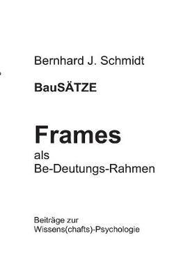 BauSÄTZE: Frames - als Be-Deutungs-Rahmen: Beiträge zur Wissens(chafts)-Psychologie