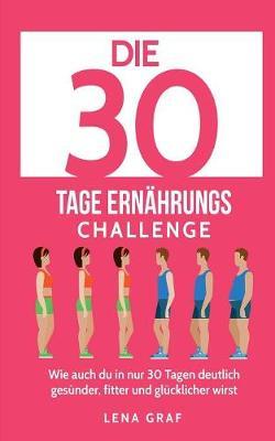 Die 30 Tage Ernährungs-Challenge: Wie auch Du in nur 30 Tagen deutlich gesünder, fitter und glücklicher wirst