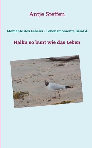 Momente des Lebens - Lebensmomente Band 4: Haiku so bunt wie das Leben