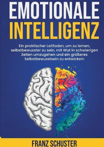 Emotionale Intelligenz: Ein praktischer Leitfaden, um zu lernen, selbstbewusster zu sein, mit Wut in schwierigen Zeiten umzugehen und ein größeres Selbstbewusstsein zu entwickeln