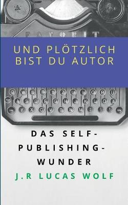 Und plötzlich bist du Autor: Das Self-Publishing-Wunder