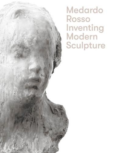 Medardo Rosso: Inventing Modern Sculpture