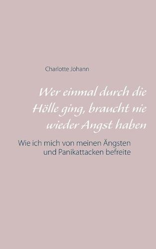 Wer einmal durch die Hölle ging, braucht nie wieder Angst haben: Wie ich mich von meinen Ängsten und Panikattacken befreite