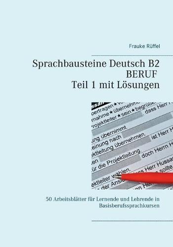 Sprachbausteine Deutsch B2 Beruf - Teil 1 mit Lösungen: 50 Arbeitsblätter für Lernende und Lehrende in Basisberufssprachkursen