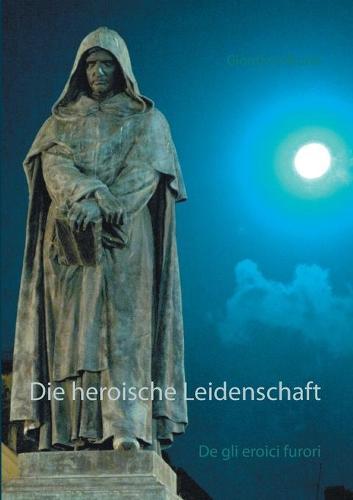 Die heroische Leidenschaft: De gli eroici furori