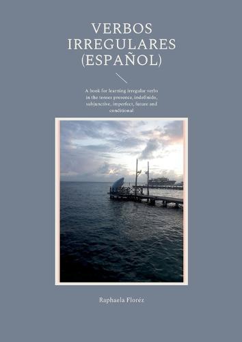 Verbos irregulares (Espanol): A book for learning irregular verbs in the tenses presence, indefinido, subjunctive, imperfect, future and conditional