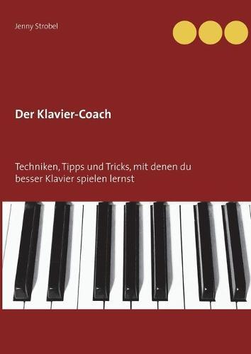 Der Klavier-Coach: Techniken, Tipps und Tricks, mit denen du besser Klavier spielen lernst