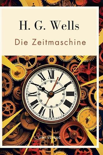 H. G. Wells: Die Zeitmaschine. Vollständige Neuausgabe: Das Buch in der beliebten Übersetzung von Felix Paul Grewe