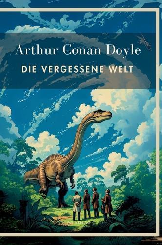 Arthur Conan Doyle: Die vergessene Welt. Vollständige Neuausgabe.: In der Übersetzung von Karl Soll.