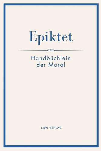 Epiktet: Handbüchlein der Moral: Ins Deutsche übertragen von Karl Philipp Conz