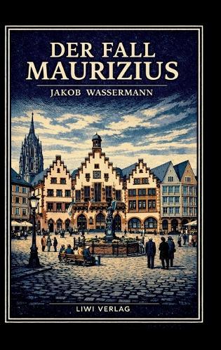 Jakob Wassermann: Der Fall Maurizius. Vollständige Neuausgabe: Der große Roman über Wahrheit, Macht und das Gesetz